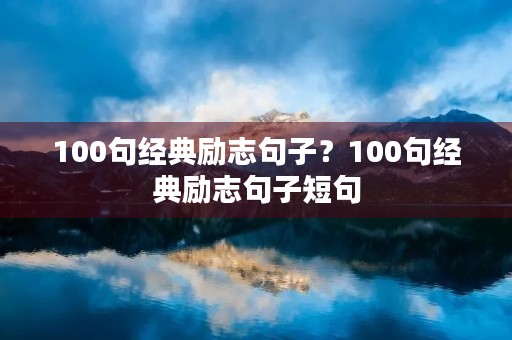 100句经典励志句子?100句经典励志句子短句 100句经典励志句子?100句经典励志句子短句
