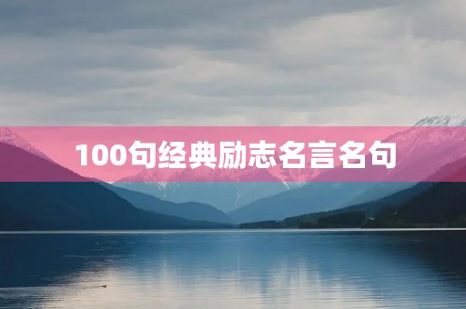 100句经典励志名言名句(100句经典励志名言名句短句) 100句经典励志名言名句(100句经典励志名言名句短句)