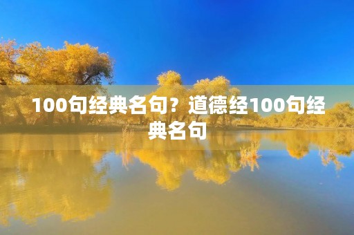 100句经典名句?道德经100句经典名句 100句经典名句?道德经100句经典名句