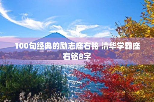 100句经典的励志座右铭 清华学霸座右铭8字 100句经典的励志座右铭 清华学霸座右铭8字