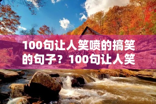 100句让人笑喷的搞笑的句子?100句让人笑喷的搞笑的句子短句 100句让人笑喷的搞笑的句子?100句让人笑喷的搞笑的句子短句