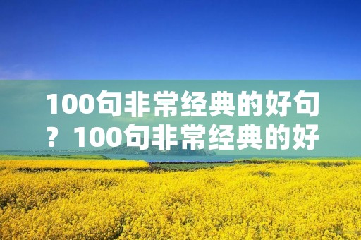 100句非常经典的好句？100句非常经典的好句摘抄