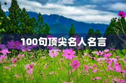 100句顶尖名人名言(100句顶尖名人名言摘抄)
