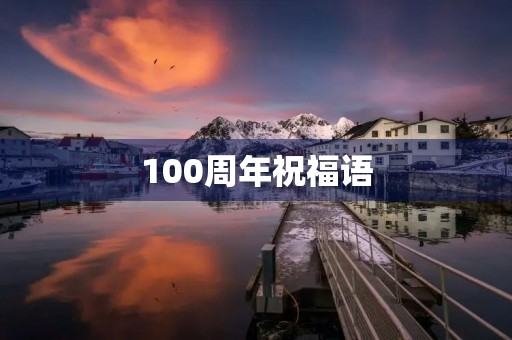 100周年祝福语 100周年祝福语