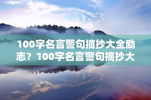 100字名言警句摘抄大全励志？100字名言警句摘抄大全励志短句