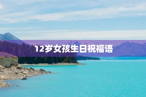 12岁女孩生日祝福语(十二岁生日励志寄语)