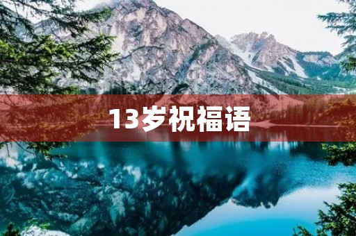 13岁祝福语(十三岁女孩生日祝福语)