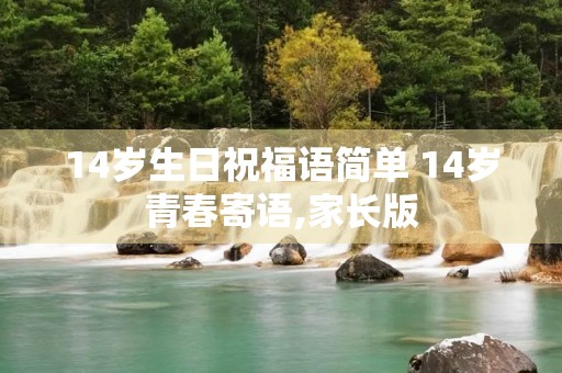 14岁生日祝福语简单 14岁青春寄语,家长版