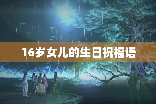 16岁女儿的生日祝福语(16岁女儿生日简短洋气句子) 16岁女儿的生日祝福语(16岁女儿生日简短洋气句子)