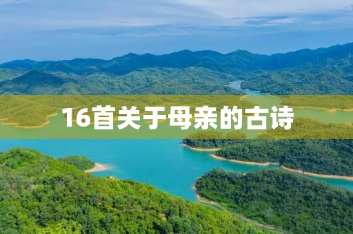 16首关于母亲的古诗，16首关于母亲的古诗四句