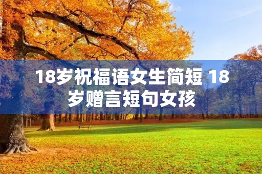 18岁祝福语女生简短 18岁赠言短句女孩