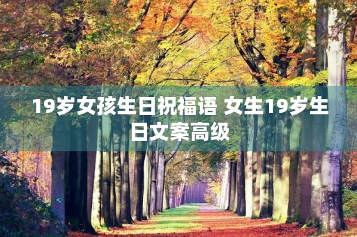 19岁女孩生日祝福语 女生19岁生日文案高级