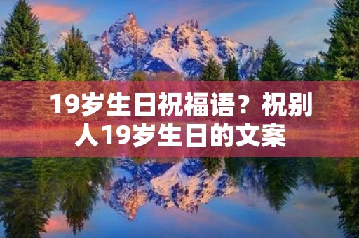 19岁生日祝福语?祝别人19岁生日的文案