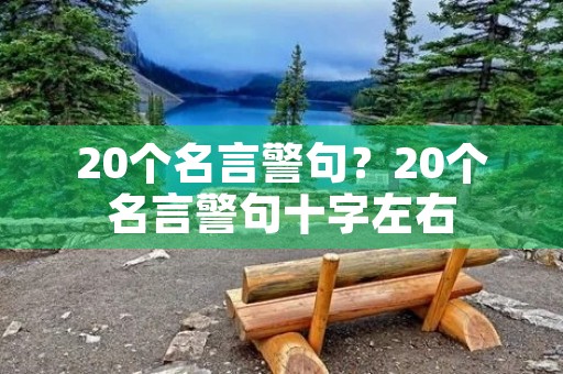 20个名言警句?20个名言警句十字左右 20个名言警句?20个名言警句十字左右