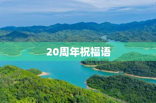 20周年祝福语,纪念20周年的短句 20周年祝福语,纪念20周年的短句
