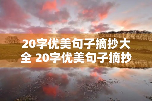 20字优美句子摘抄大全 20字优美句子摘抄大全比喻句 20字优美句子摘抄大全 20字优美句子摘抄大全比喻句