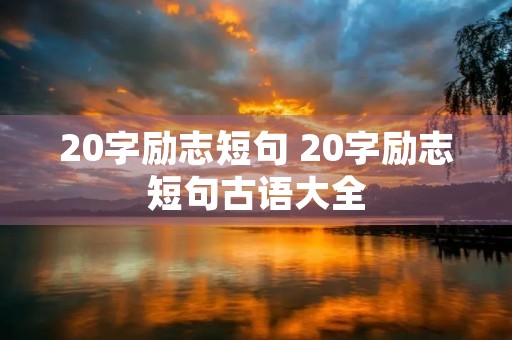 20字励志短句 20字励志短句古语大全 20字励志短句 20字励志短句古语大全