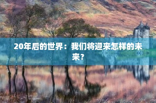 20年后的世界：我们将迎来怎样的未来？