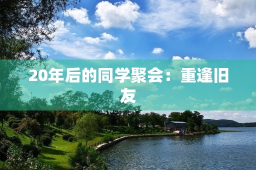 20年后的同学聚会：重逢旧友，畅谈往事