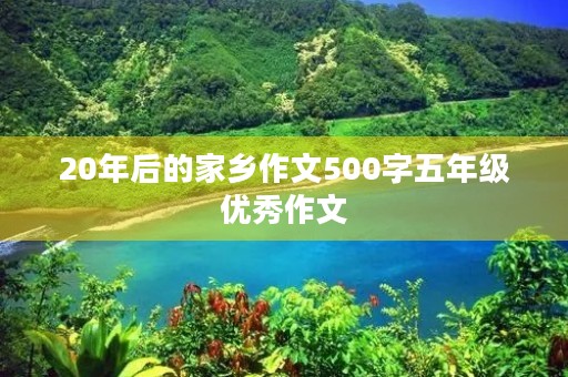 20年后的家乡作文500字五年级优秀作文