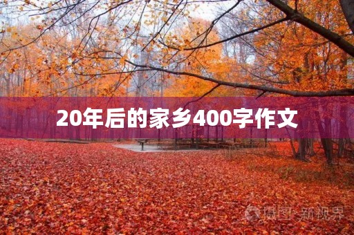 20年后的家乡400字作文 20年后的家乡400字作文