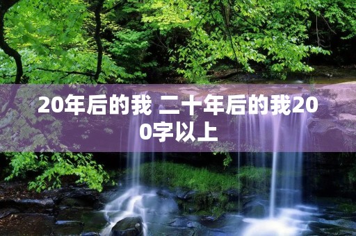 20年后的我 二十年后的我200字以上 20年后的我 二十年后的我200字以上
