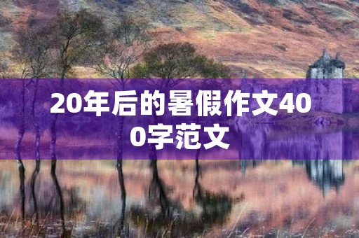 20年后的暑假作文400字范文 20年后的暑假作文400字范文