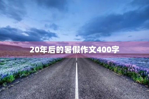 20年后的暑假作文400字 20年后的暑假作文400字