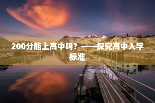 200分能上高中吗?——探究高中入学标准 200分能上高中吗?——探究高中入学标准