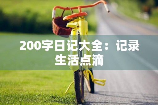 200字日记大全：记录生活点滴，留下美好回忆