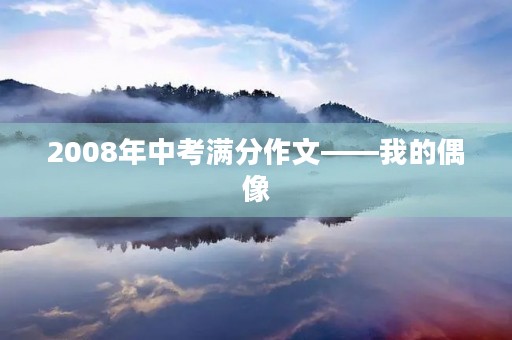 2008年中考满分作文——我的偶像