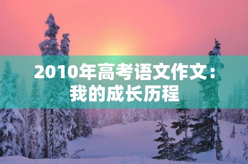 2010年高考语文作文：我的成长历程