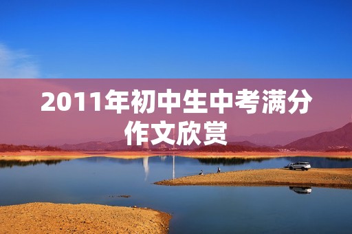 2011年初中生中考满分作文欣赏 2011年初中生中考满分作文欣赏