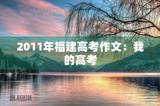 2011年福建高考作文：我的高考