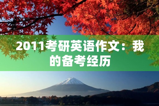2011考研英语作文:我的备考经历 2011考研英语作文:我的备考经历