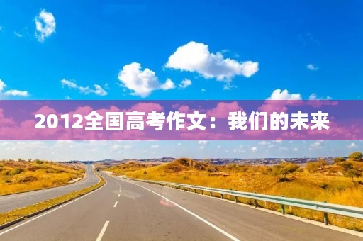 2012全国高考作文：我们的未来