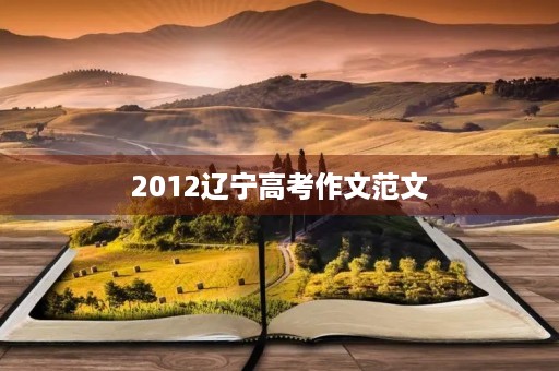 2012辽宁高考作文范文 2012辽宁高考作文范文