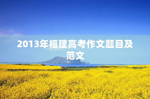 2013年福建高考作文题目及范文