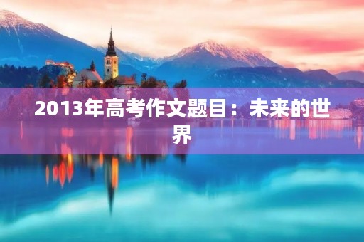 2013年高考作文题目：未来的世界