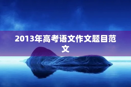 2013年高考语文作文题目范文