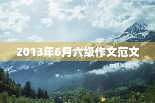 2013年6月六级作文范文 2013年6月六级作文范文
