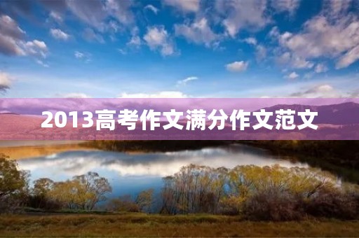2013高考作文满分作文范文 2013高考作文满分作文范文