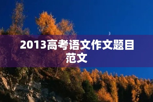 2013高考语文作文题目范文