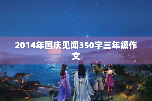 2014年国庆见闻350字三年级作文 2014年国庆见闻350字三年级作文