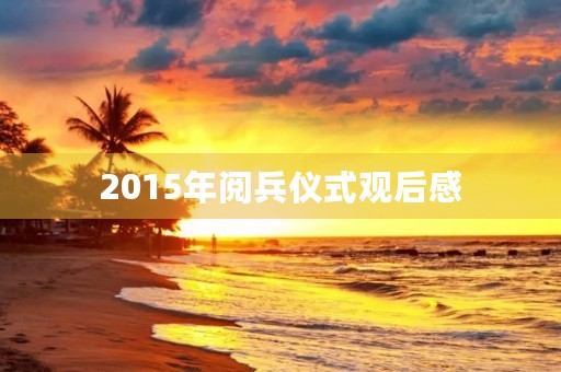 2015年阅兵仪式观后感 2015年阅兵仪式观后感
