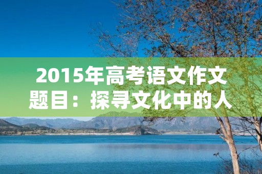 2015年高考语文作文题目：探寻文化中的人性