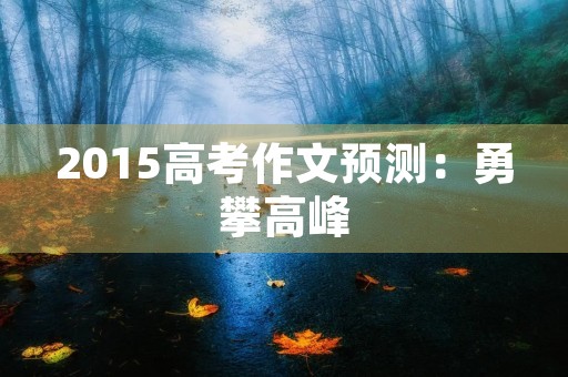 2015高考作文预测：勇攀高峰，迎接未来