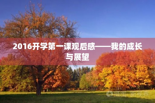 2016开学第一课观后感——我的成长与展望