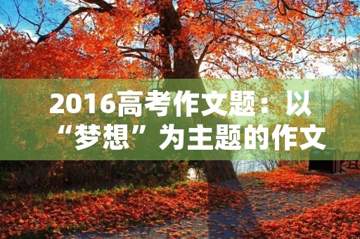 2016高考作文题：以“梦想”为主题的作文