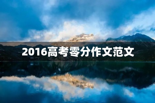 2016高考零分作文范文 2016高考零分作文范文